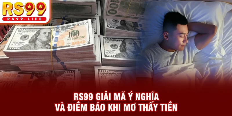 RS99 giải mã ý nghĩa và điềm báo khi mơ thấy tiền
